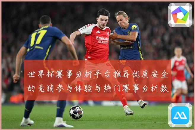 世界杯赛事分析平台推荐优质安全的竞猜参与体验与热门赛事分析数据研判：最新赛事动态与深度分析