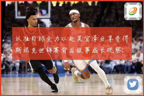 认准目标全力以赴吴宜泽分享夺得斯诺克世锦赛背后故事成长观察：最新赛事动态与深度分析