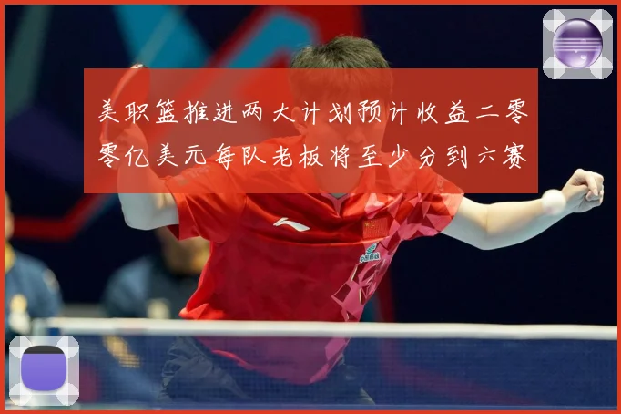 美职篮推进两大计划预计收益二零零亿美元每队老板将至少分到六赛场复盘：最新赛事动态与深度分析