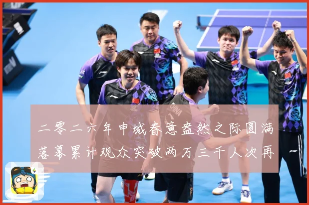 二零二六年申城春意盎然之际圆满落幕累计观众突破两万三千人次再成长观察：最新赛事动态与深度分析