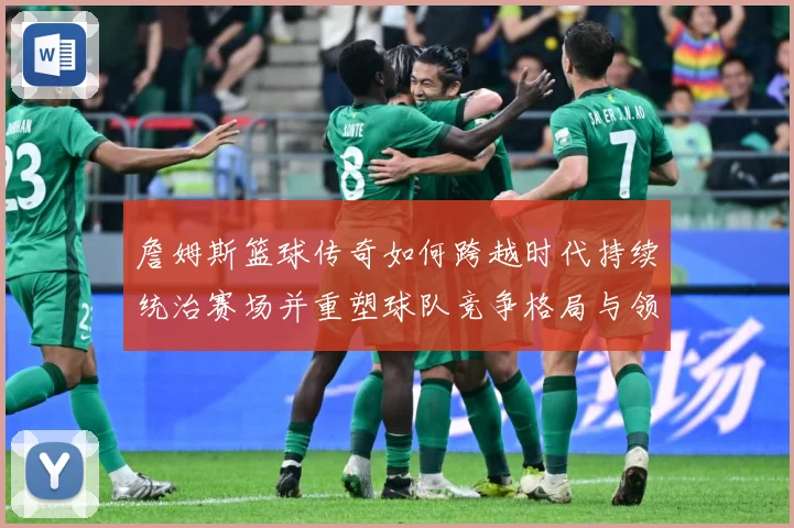 詹姆斯篮球传奇如何跨越时代持续统治赛场并重塑球队竞争格局与领袖价值探索：最新赛事动态与深度分析