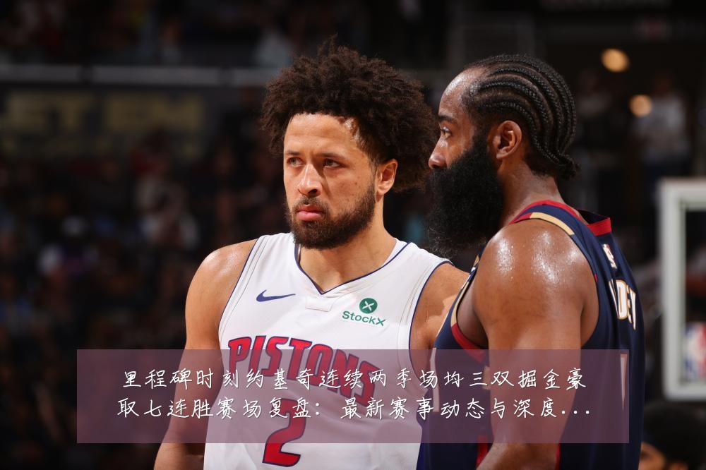 里程碑时刻约基奇连续两季场均三双掘金豪取七连胜赛场复盘：最新赛事动态与深度分析