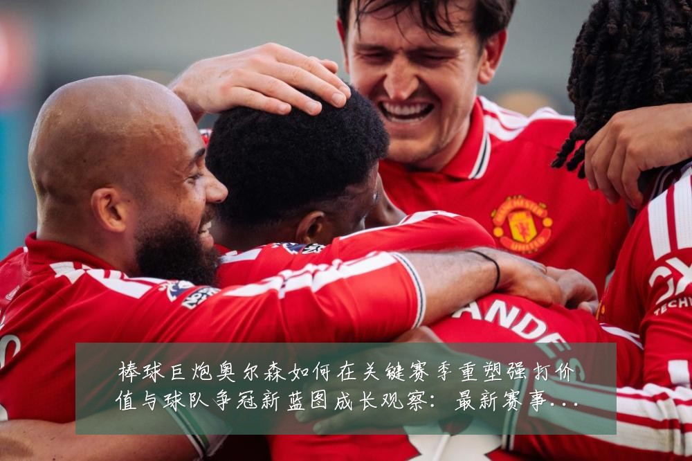 棒球巨炮奥尔森如何在关键赛季重塑强打价值与球队争冠新蓝图成长观察:最新赛事动态与深度分析