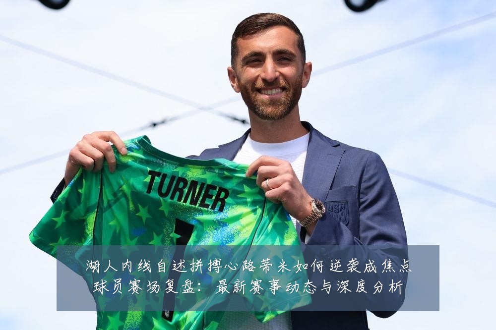 湖人内线自述拼搏心路蒂米如何逆袭成焦点球员赛场复盘:最新赛事动态与深度分析
