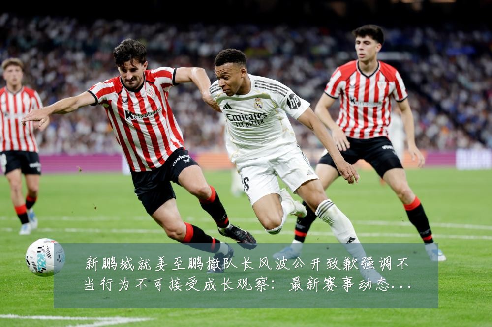 新鹏城就姜至鹏撤队长风波公开致歉强调不当行为不可接受成长观察:最新赛事动态与深度分析