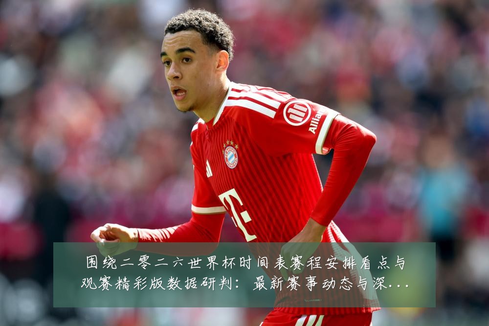 围绕二零二六世界杯时间表赛程安排看点与观赛精彩版数据研判:最新赛事动态与深度分析