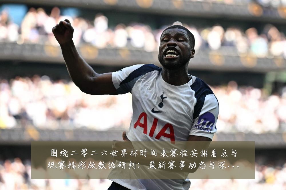 围绕二零二六世界杯时间表赛程安排看点与观赛精彩版数据研判:最新赛事动态与深度分析