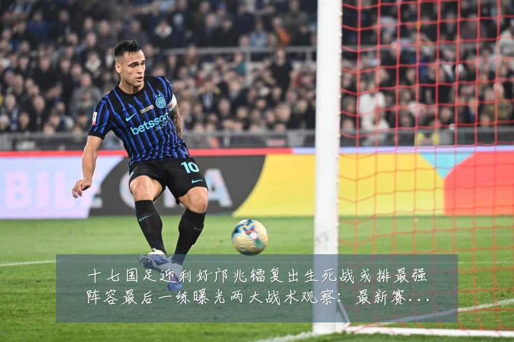 十七国足迎利好邝兆镭复出生死战或排最强阵容最后一练曝光两大战术观察:最新赛事动态与深度分析