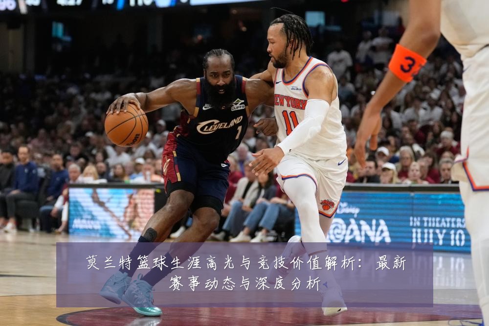 莫兰特篮球生涯高光与竞技价值解析:最新赛事动态与深度分析