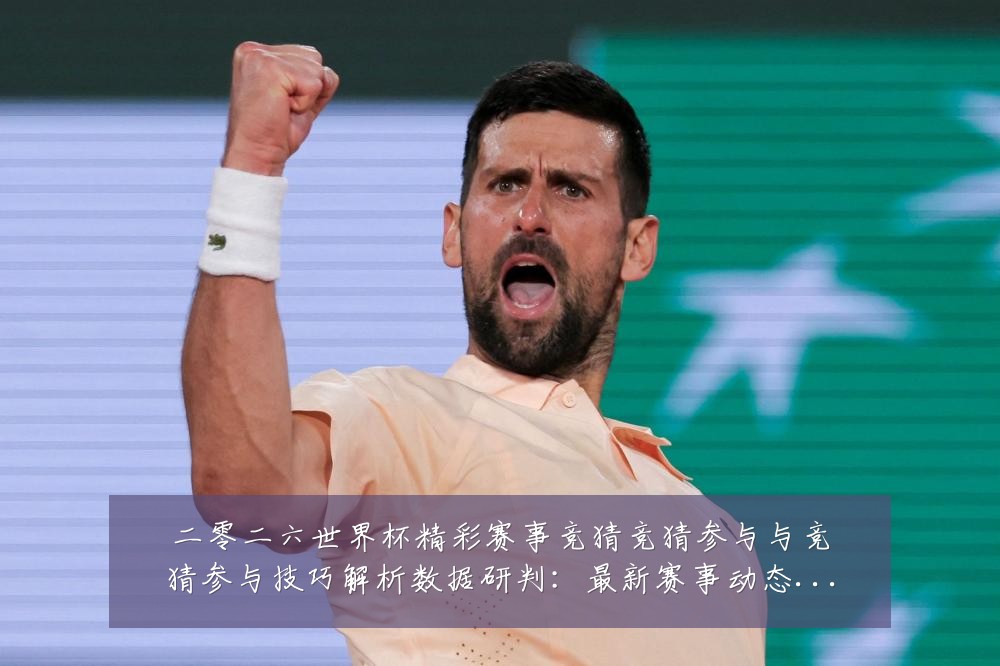 二零二六世界杯精彩赛事竞猜竞猜参与与竞猜参与技巧解析数据研判:最新赛事动态与深度分析