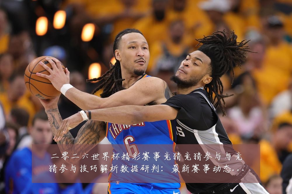 二零二六世界杯精彩赛事竞猜竞猜参与与竞猜参与技巧解析数据研判:最新赛事动态与深度分析