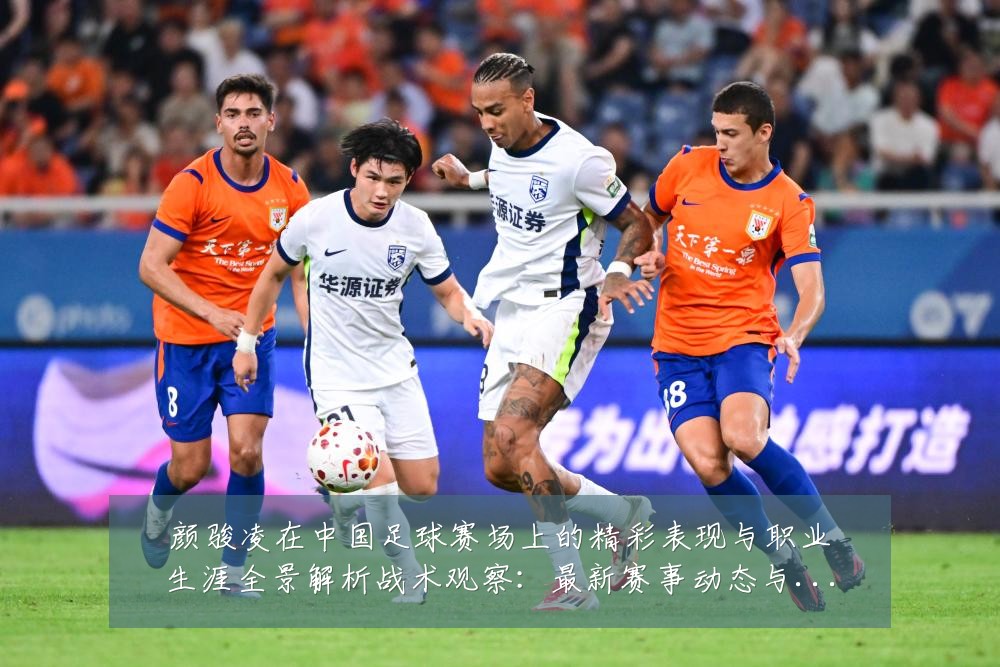 颜骏凌在中国足球赛场上的精彩表现与职业生涯全景解析战术观察:最新赛事动态与深度分析